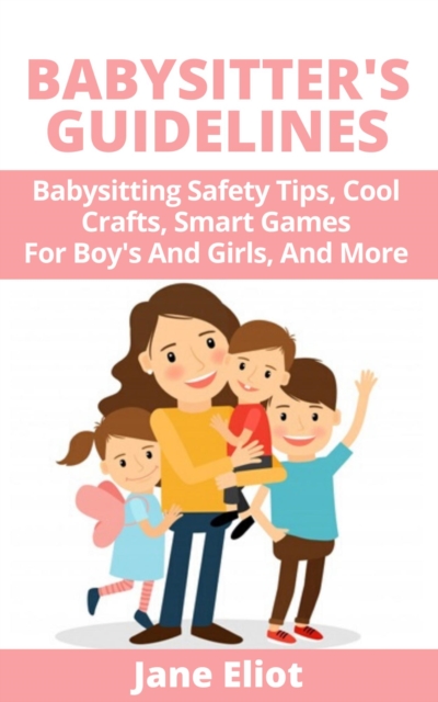 Babysitter's Guidelines: Babysitting Safety Tips, Cool Crafts, Smart Games For Boy's And Girls, And More