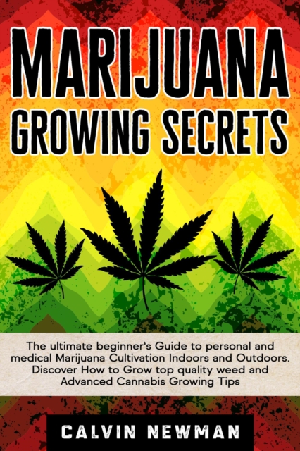 Marijuana Growing Secrets: The Ultimate Beginner's Guide to Personal and Medical Marijuana Cultivation Indoors and Outdoors. Discover How to Grow Top Quality Weed and Advanced Cannabis Growing Tips