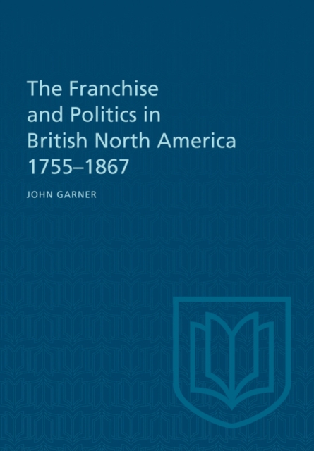 Franchise and Politics in British North America 1755-1867