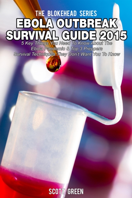 Ebola Outbreak Survival Guide 2015:5 Key Things You Need To Know About The Ebola Pandemic & Top 3 Preppers Survival Techniques They Don't Want You To Know