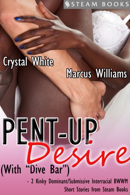 Pent-Up Desire (with "e;Dive Bar"e;) - 2 Kinky Dominant/Submissive Interracial BWWM Short Stories from Steam Books