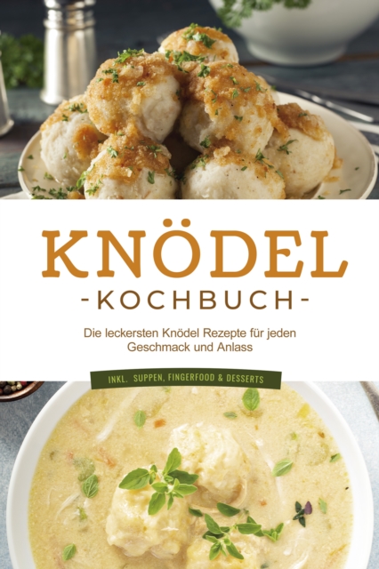 Knödel Kochbuch: Die leckersten Knödel Rezepte für jeden Geschmack und Anlass - inkl.  Suppen, Fingerfood & Desserts