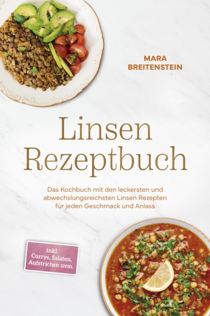 Linsen Rezeptbuch: Das Kochbuch mit den leckersten und abwechslungsreichsten Linsen Rezepten fur jeden Geschmack und Anlass - inkl. Currys, Salaten, Aufstrichen uvm.