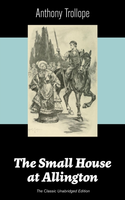 Small House at Allington (The Classic Unabridged Edition)