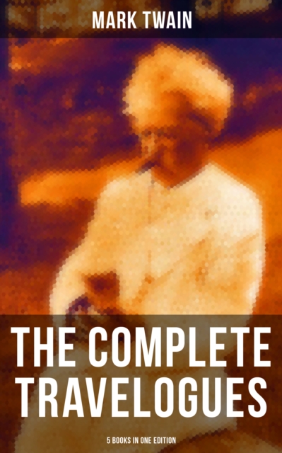 Complete Travelogues of Mark Twain - 5 Books in One Edition
