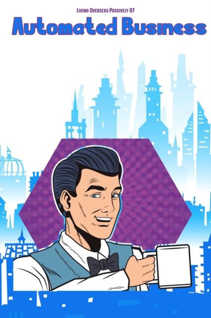 Living Overseas Passively 07: Automated Business