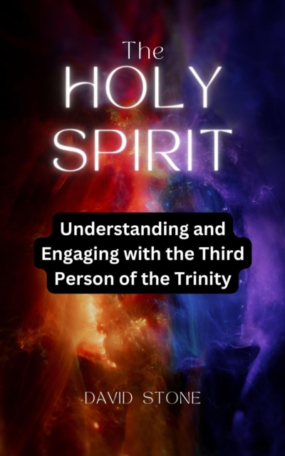Holy Spirit: Understanding and Engaging with the Third Person of the Trinity