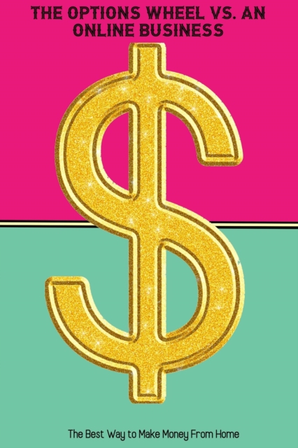 Options Wheel vs. An Online Business: The Best Way to Make Money From Home