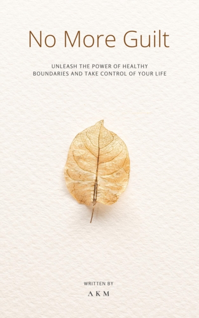 NO More Guilt: Unleash the Power of Healthy Boundaries and Take Control of Your Life!