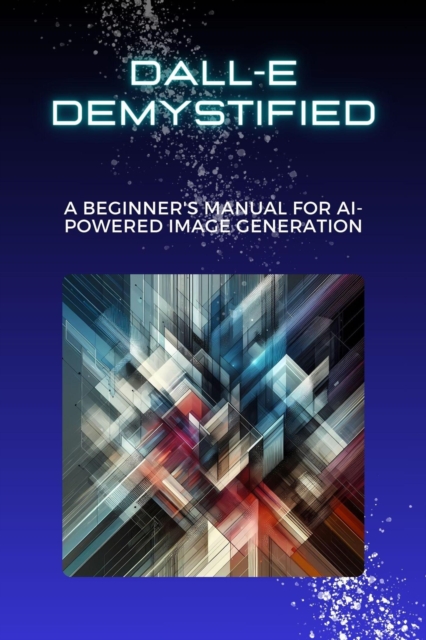 DALL-E Demystified: A Beginner's Manual for AI-Powered Image Generation