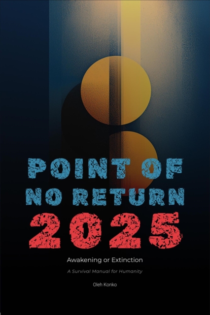 Point of no Return 2025: Awakening or Extinction (a Survival Manual for Humanity)