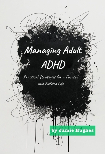 Managing Adult ADHD: Practical Strategies for a Focused and Fulfilled Life