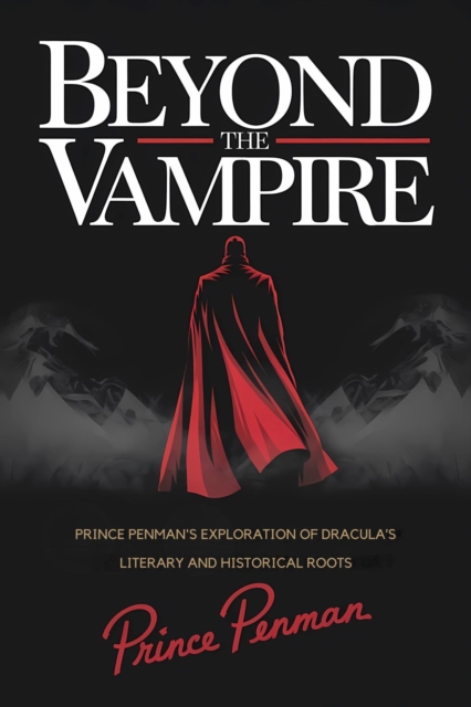Beyond the Vampire : Prince Penman's Exploration of Dracula's Literary and Historical Roots