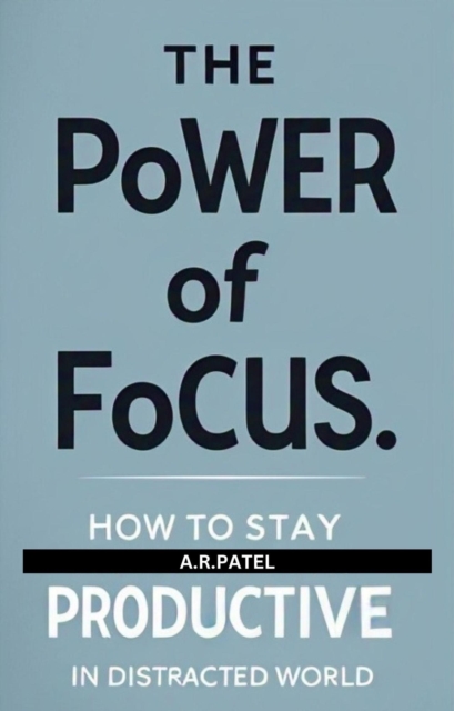 Power of Focus: How to Stay Productive in a Distracted World