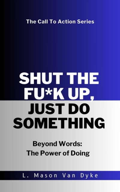 Shut the Fu*k Up, Just Do Something Beyond Words: The Power of Doing