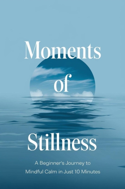 Moments of Stillness: A Beginner's Journey to Mindful Calm in Just 10 Minutes