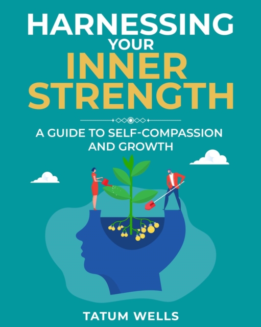 Harnessing Your Inner Strength: A Guide to Self-Compassion and Growth