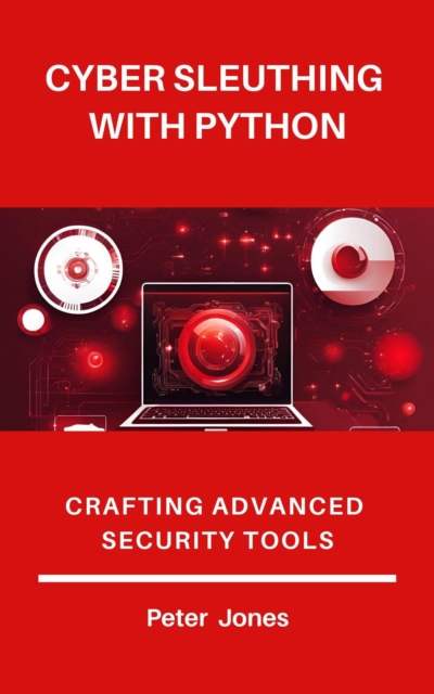 Cyber Sleuthing with Python: Crafting Advanced Security Tools