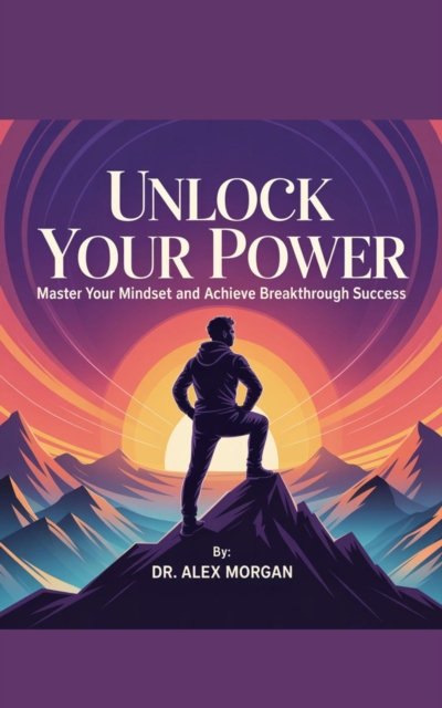 Unlock Your Power: Master Your Mindset and Achieve Breakthrough Success