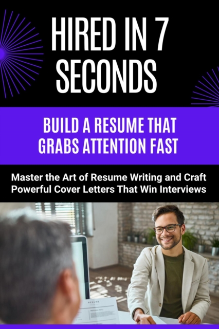 Hired in 7 Seconds - Build a Resume That Grabs Attention Fast - Master the Art of Resume Writing and Craft Powerful Cover Letters That Win Interviews