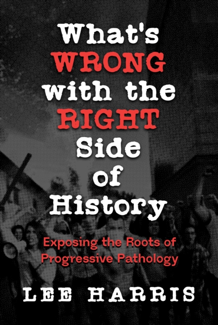 What's Wrong with the Right Side of History: Exposing the Roots of Progressive Pathology