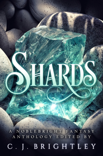 Shards: A Noblebright Fantasy Anthology