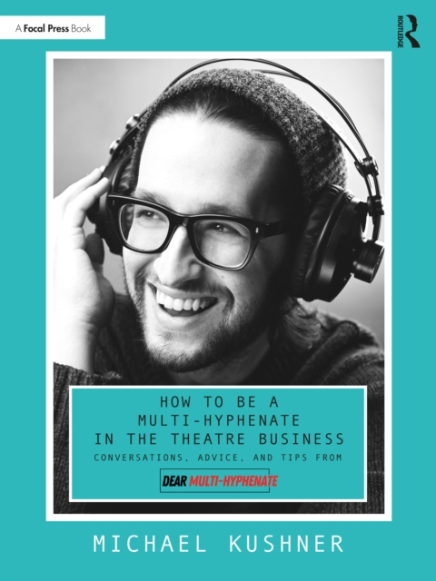 How to Be a Multi-Hyphenate in the Theatre Business: Conversations, Advice, and Tips from "e;Dear Multi-Hyphenate"e;