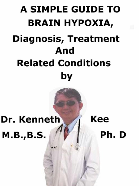 Simple Guide to Brain Hypoxia, Diagnosis, Treatment and Related Conditions