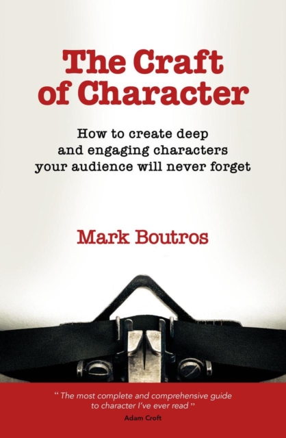 Craft of Character: How to Create Deep and Engaging Characters Your Audience Will Never Forget