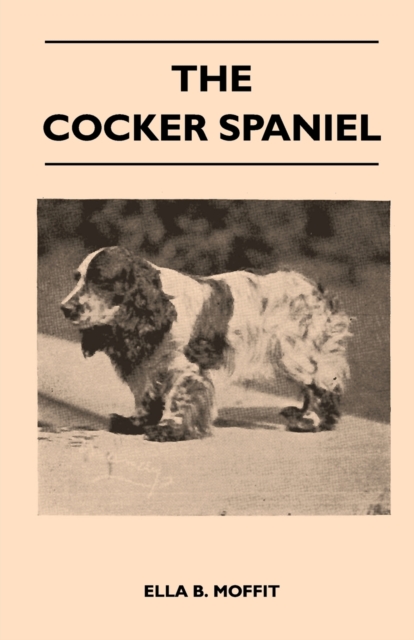 Cocker Spaniel - Companion, Shooting Dog And Show Dog - Complete Information On History, Development, Characteristics, Standards For Field Trial And Bench With Some Practical Advice On Training, Raising And Handling