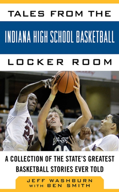 Tales from Indiana High School Basketball: A Collection of the Greatest Indiana High School Basketball Stories Ever Told