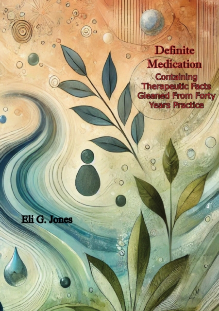 Definite Medication: Containing Therapeutic Facts Gleaned From Forty Years Practice