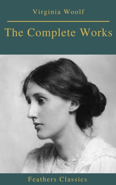 Complete Works of Virginia Woolf (Feathers Classics)