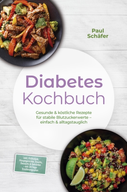 Diabetes Kochbuch: Gesunde & kostliche Rezepte fur stabile Blutzuckerwerte - einfach & alltagstauglich- inkl. Fruhstuck, Hauptgerichte, Snacks, Desserts & Getranke - mit 30-Tage-Ernahrungsplan