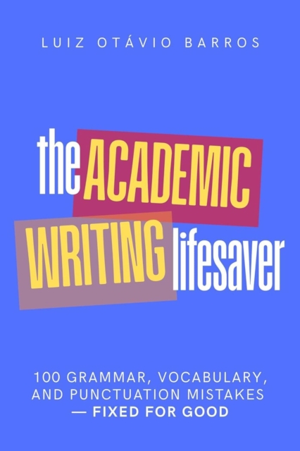 Academic Writing Lifesaver: 100 Grammar, Vocabulary, and Punctuation Mistakes - Fixed for Good