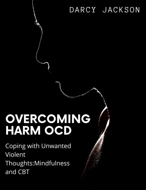 Overcoming  Harm OCD : Coping with Unwanted Violent Thoughts: Mindfulness and CBT