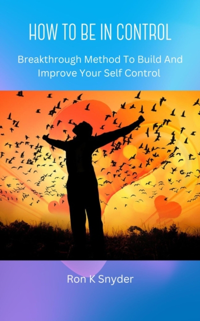 How To Be In Control - Breakthrough Method To Build And Improve Your Self Control