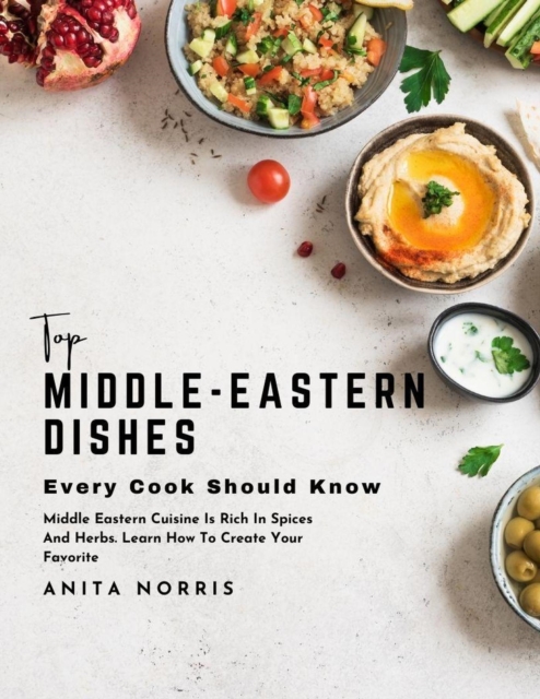 Top Middle-Eastern Dishes Every Cook Should Know: Middle Eastern Cuisine Is Rich in Spices and Herbs. Learn How to Create Your Favorite