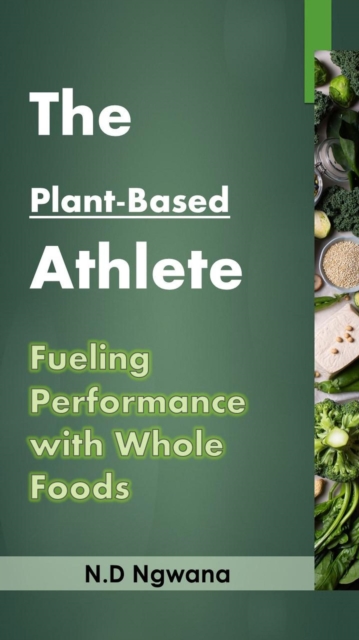 Plant-Based Athlete: Fueling Performance with Whole Foods