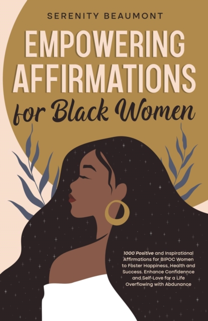 Empowering Affirmations for Black Women: 1000 Daily Positive and Inspirational Affirmations for BIPOC Women to Foster Happiness, Health, Success, Enhance Confidence, and Self-Love