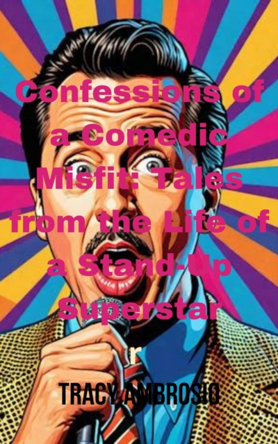 Confessions of a Comedic Misfit: Tales from the Life of a Stand-Up Superstar