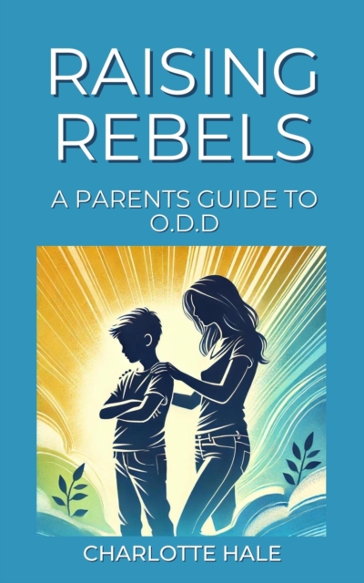Raising Rebels, A Parents Guide to ODD