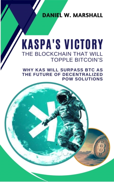 Kaspa's Victory: The Blockchain That Will Topple Bitcoin's Throne: Why KAS Will Surpass BTC as the Future of Decentralized PoW Solutions