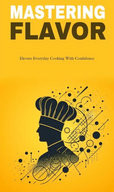 Mastering flavor: elevate everyday cooking with confidence