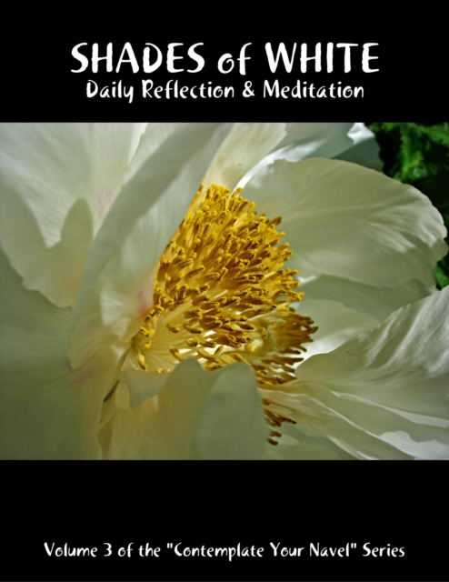 Shades of White: Daily Reflection & Meditation: Volume 3 of the &quote;Contemplate Your Navel&quote; Series