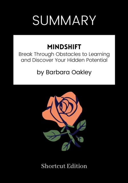 SUMMARY: Mindshift: Break Through Obstacles To Learning And Discover Your Hidden Potential By Barbara Oakley