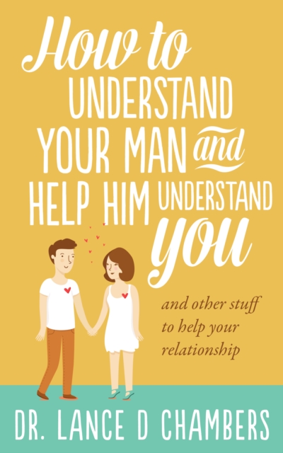How To Understand Your Man and Help Him Understand You