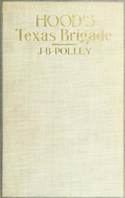 Hood's Texas Brigade: Its Marches, Its Battles, Its Achievements