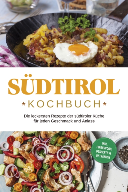 Südtirol Kochbuch: Die leckersten Rezepte der südtiroler Küche für jeden Geschmack und Anlass | inkl. Fingerfood, Desserts & Getränken