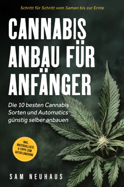 Cannabis Anbau für Anfänger: Die 10 besten Cannabis Sorten und Automatics günstig selber anbauen - Schritt für Schritt vom Samen bis zur Ernte - inkl. Materialliste & Tipps zum Autoflowering